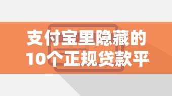 支付宝里隐藏的10个正规贷款平台,急需用钱别错过这些渠道! 支付宝里隐藏的10个正规贷款平台,急需用钱别错过这些渠道!