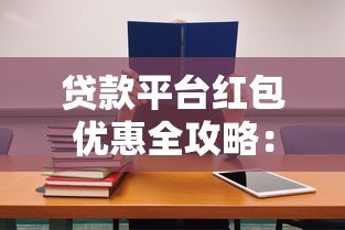 贷款平台红包优惠全攻略:新手必看的省钱技巧 贷款平台红包优惠全攻略:新手必看的省钱技巧