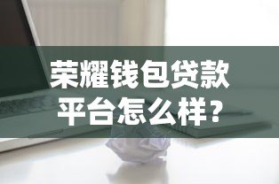 荣耀钱包贷款平台怎么样？正规持牌机构深度解析