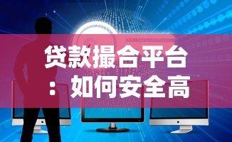 贷款撮合平台:如何安全高效找到最适合的贷款方案? 贷款撮合平台:如何安全高效找到最适合的贷款方案?