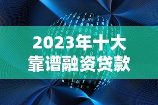 2023年十大靠谱融资贷款平台推荐:快速解决资金需求 2023年十大靠谱融资贷款平台推荐:快速解决资金需求