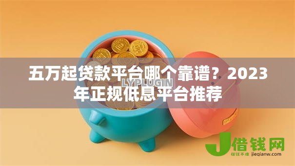 五万起贷款平台哪个靠谱?2023年正规低息平台推荐 五万起贷款平台哪个靠谱?2023年正规低息平台推荐