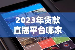 2023年贷款直播平台哪家强?十大排名解析+避坑指南 2023年贷款直播平台哪家强?十大排名解析+避坑指南