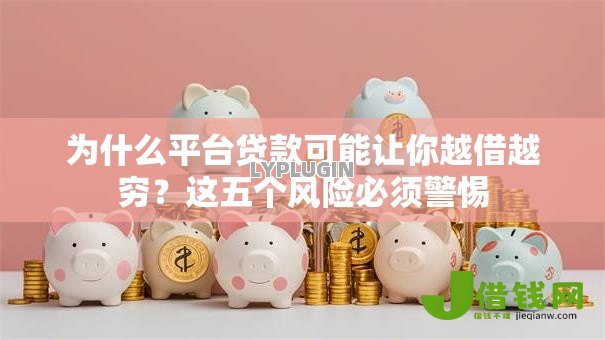为什么平台贷款可能让你越借越穷?这五个风险必须警惕 为什么平台贷款可能让你越借越穷?这五个风险必须警惕