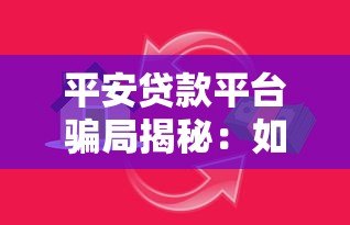 平安贷款平台骗局揭秘:如何识别贷款陷阱并保护财产安全 平安贷款平台骗局揭秘:如何识别贷款陷阱并保护财产安全