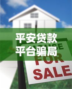 平安贷款平台骗局揭秘:如何识别贷款陷阱并保护财产安全 平安贷款平台骗局揭秘:如何识别贷款陷阱并保护财产安全