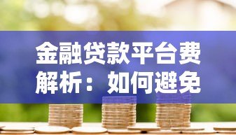 金融贷款平台费解析:如何避免隐藏成本?贷款前必看的避坑指南 金融贷款平台费解析:如何避免隐藏成本?贷款前必看的避坑指南