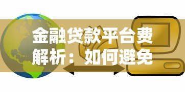 金融贷款平台费解析:如何避免隐藏成本?贷款前必看的避坑指南 金融贷款平台费解析:如何避免隐藏成本?贷款前必看的避坑指南