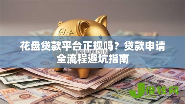 花盘贷款平台正规吗？贷款申请全流程避坑指南
