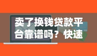 卖了换钱贷款平台靠谱吗?快速放款、低息借贷全解析 卖了换钱贷款平台靠谱吗?快速放款、低息借贷全解析