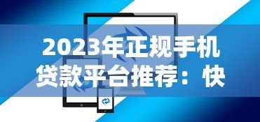 2023年正规手机贷款平台推荐：快速到账、低息安全的选择