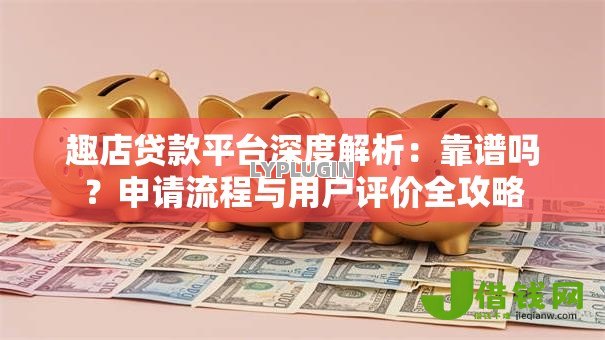 趣店贷款平台深度解析:靠谱吗?申请流程与用户评价全攻略 趣店贷款平台深度解析:靠谱吗?申请流程与用户评价全攻略