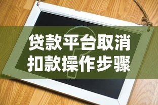 贷款平台取消扣款操作步骤与注意事项全解析 贷款平台取消扣款操作步骤与注意事项全解析