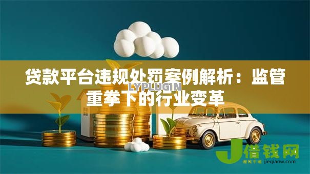 贷款平台违规处罚案例解析：监管重拳下的行业变革