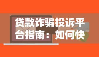 贷款诈骗投诉平台指南:如何快速举报与维权 贷款诈骗投诉平台指南:如何快速举报与维权