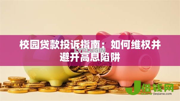 校园贷款投诉指南：如何维权并避开高息陷阱