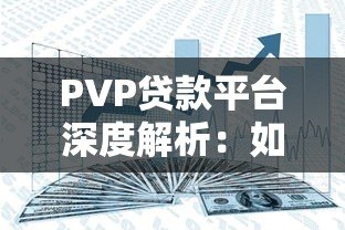 PVP贷款平台深度解析：如何安全高效解决资金需求？