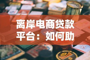 离岸电商贷款平台:如何助力跨境电商解决资金难题 离岸电商贷款平台:如何助力跨境电商解决资金难题
