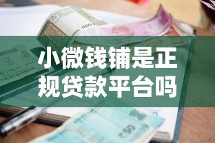 小微钱铺是正规贷款平台吗?详解资质、利率与用户真实评价 小微钱铺是正规贷款平台吗?详解资质、利率与用户真实评价