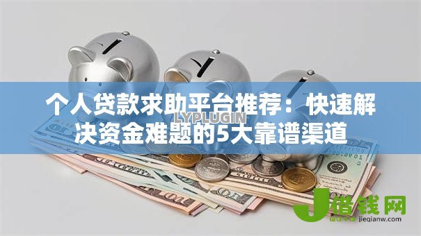 个人贷款求助平台推荐：快速解决资金难题的5大靠谱渠道