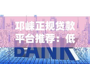 邛崃正规贷款平台推荐:低利率+快速审批全攻略 邛崃正规贷款平台推荐:低利率+快速审批全攻略
