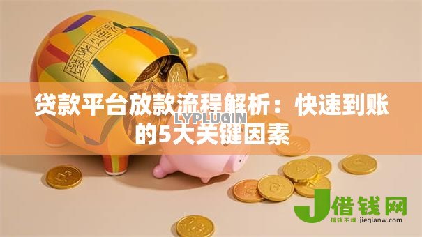 贷款平台放款流程解析:快速到账的5大关键因素 贷款平台放款流程解析:快速到账的5大关键因素