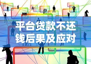 平台贷款不还钱后果及应对方法全解析 平台贷款不还钱后果及应对方法全解析