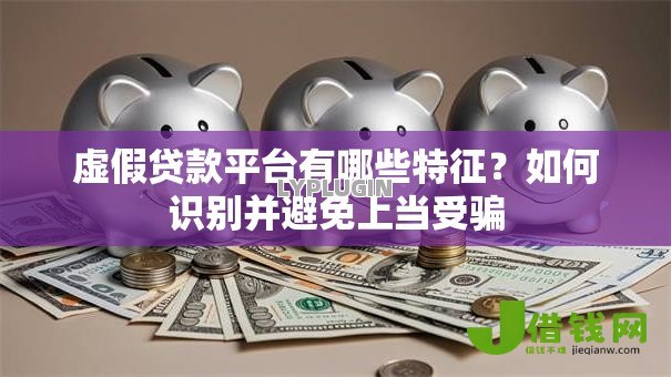虚假贷款平台有哪些特征？如何识别并避免上当受骗