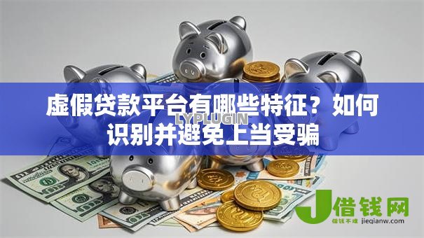 虚假贷款平台有哪些特征？如何识别并避免上当受骗