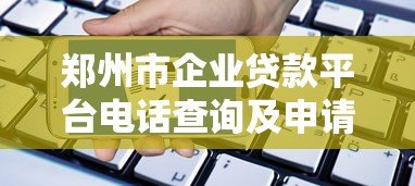 郑州市企业贷款平台电话查询及申请指南 郑州市企业贷款平台电话查询及申请指南