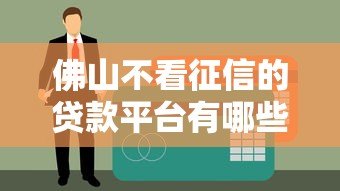 佛山不看征信的贷款平台有哪些?真实测评 佛山不看征信的贷款平台有哪些?真实测评