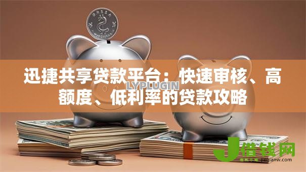 迅捷共享贷款平台:快速审核、高额度、低利率的贷款攻略 迅捷共享贷款平台:快速审核、高额度、低利率的贷款攻略