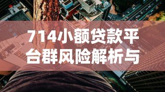 714小额贷款平台群风险解析与避坑指南 714小额贷款平台群风险解析与避坑指南