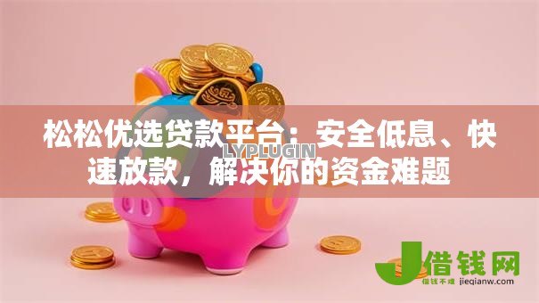 松松优选贷款平台:安全低息、快速放款,解决你的资金难题 松松优选贷款平台:安全低息、快速放款,解决你的资金难题