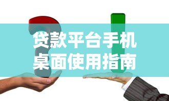 贷款平台手机桌面使用指南:快速申请与安全操作技巧 贷款平台手机桌面使用指南:快速申请与安全操作技巧