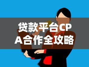 贷款平台CPA合作全攻略:如何通过推广轻松赚取佣金? 贷款平台CPA合作全攻略:如何通过推广轻松赚取佣金?