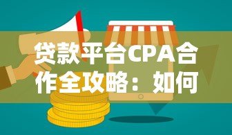 贷款平台CPA合作全攻略:如何通过推广轻松赚取佣金? 贷款平台CPA合作全攻略:如何通过推广轻松赚取佣金?