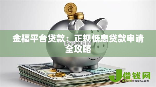 金福平台贷款:正规低息贷款申请全攻略 金福平台贷款:正规低息贷款申请全攻略