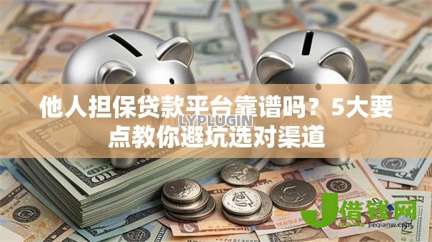 他人担保贷款平台靠谱吗?5大要点教你避坑选对渠道 他人担保贷款平台靠谱吗?5大要点教你避坑选对渠道