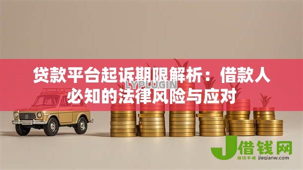 贷款平台起诉期限解析:借款人必知的法律风险与应对 贷款平台起诉期限解析:借款人必知的法律风险与应对