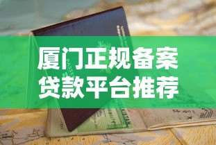 厦门正规备案贷款平台推荐及申请避坑指南 厦门正规备案贷款平台推荐及申请避坑指南