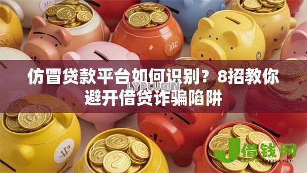 仿冒贷款平台如何识别?8招教你避开借贷诈骗陷阱 仿冒贷款平台如何识别?8招教你避开借贷诈骗陷阱