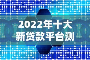 2022年十大新贷款平台测评:安全、低息、快速到账指南 2022年十大新贷款平台测评:安全、低息、快速到账指南