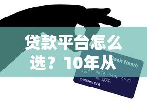 贷款平台怎么选?10年从业者揭秘正规平台挑选技巧及避坑指南 贷款平台怎么选?10年从业者揭秘正规平台挑选技巧及避坑指南