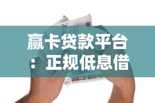 赢卡贷款平台:正规低息借款攻略与用户真实体验 赢卡贷款平台:正规低息借款攻略与用户真实体验