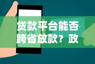 贷款平台能否跨省放款?政策、风险与合规性解析 贷款平台能否跨省放款?政策、风险与合规性解析