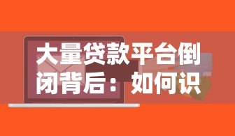 大量贷款平台倒闭背后:如何识别风险与保护资金安全 大量贷款平台倒闭背后:如何识别风险与保护资金安全