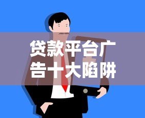 贷款平台广告十大陷阱,教你如何安全避坑 贷款平台广告十大陷阱,教你如何安全避坑