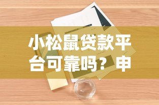 小松鼠贷款平台可靠吗？申请流程、利率、用户真实评价全解析