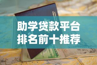 助学贷款平台排名前十推荐:正规低息渠道申请指南 助学贷款平台排名前十推荐:正规低息渠道申请指南